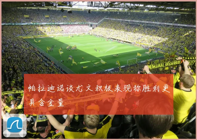 帕拉迪诺谈尤文积极表现称胜利更具含金量