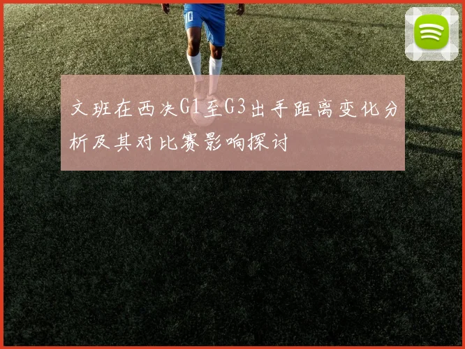 文班在西决G1至G3出手距离变化分析及其对比赛影响探讨