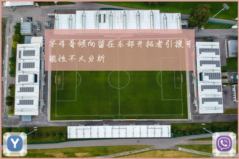 字母哥倾向留在东部开拓者引援可能性不大分析