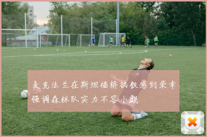 麦克法兰在斯坦福桥执教感到荣幸强调森林队实力不容小觑